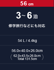 3～6泊 修学旅行などにも対応（54 L / 56cm / 4.4kg｜56.0× 40.0× 26.0cm｜62.0× 43.5× 26.0cm　Total 131.5cm）